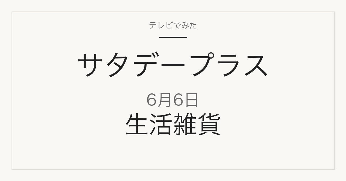 サタデープラス 6月6日 人気の生活雑貨ブランド 4番勝負