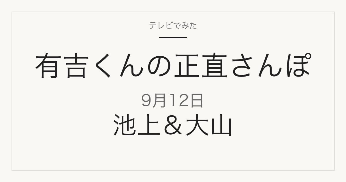 有吉くんの正直さんぽ 池上&大山 2026-09-12