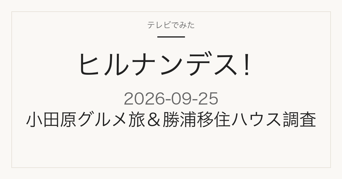 ヒルナンデス！ 小田原グルメ旅＆勝浦移住ハウス調査特集 2026-09-25