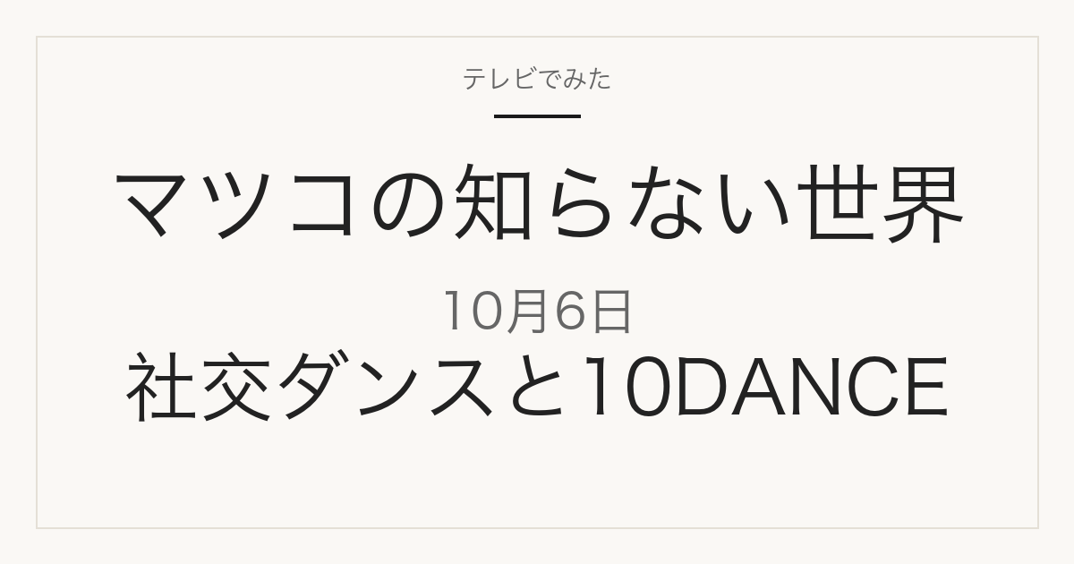マツコの知らない世界 2026年10月6日 社交ダンスと10DANCE