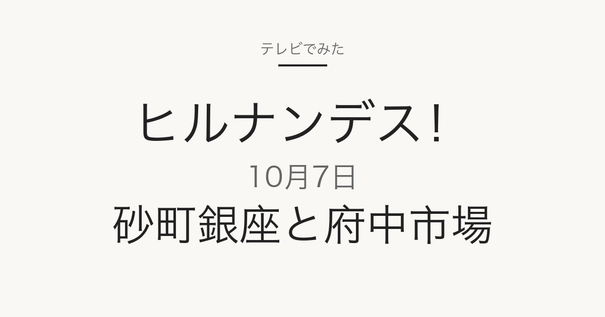 ヒルナンデス！ 2026年10月7日 砂町銀座と府中市場