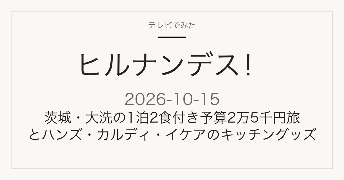 ヒルナンデス！ 2026年10月15日 茨城・大洗の1泊2食旅とキッチングッズ