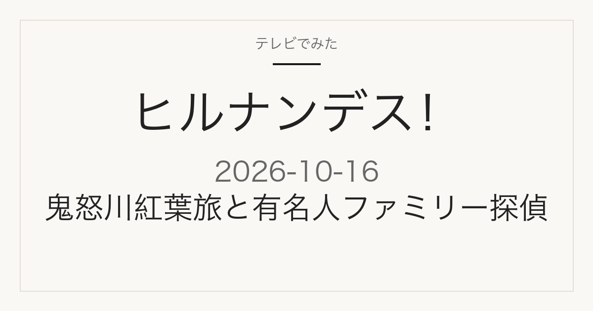 ヒルナンデス！ 2026年10月16日 鬼怒川紅葉旅と有名人ファミリー探偵