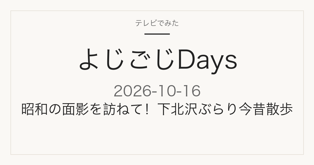 よじごじDays 2026年10月16日 下北沢ぶらり今昔散歩