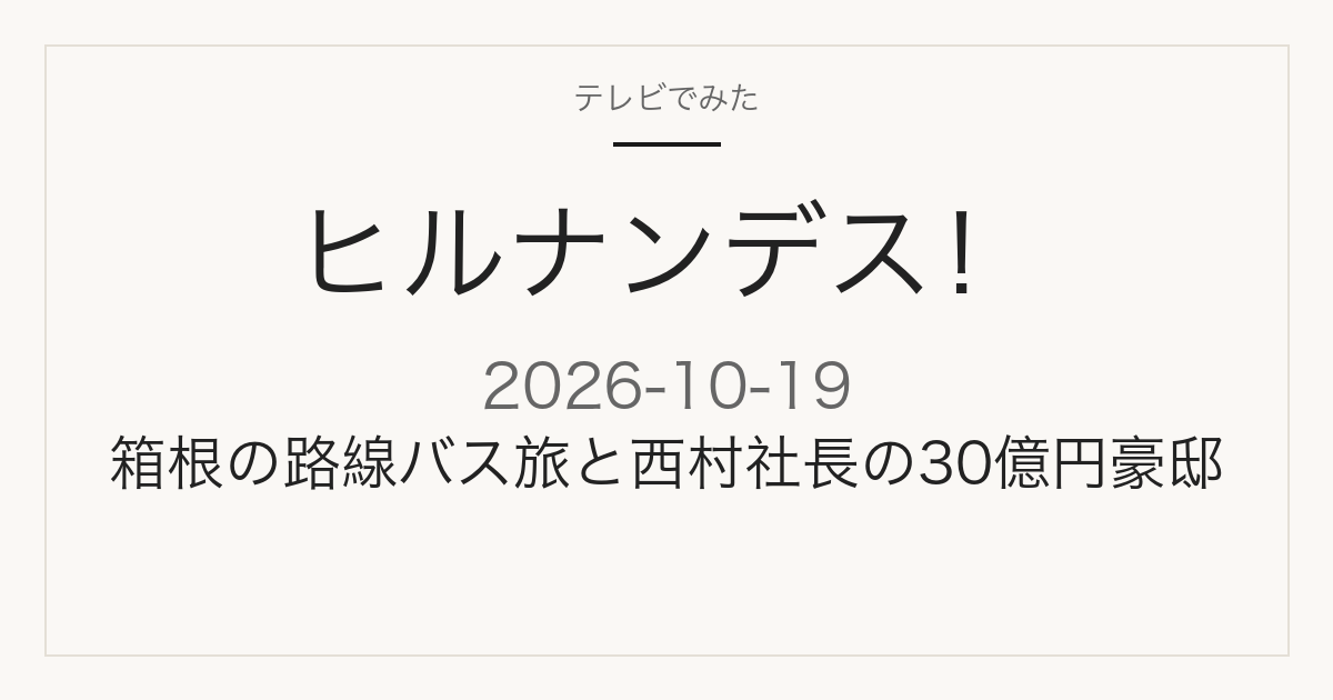 ヒルナンデス！ 2026年10月19日 箱根の路線バス旅と西村社長の30億円豪邸