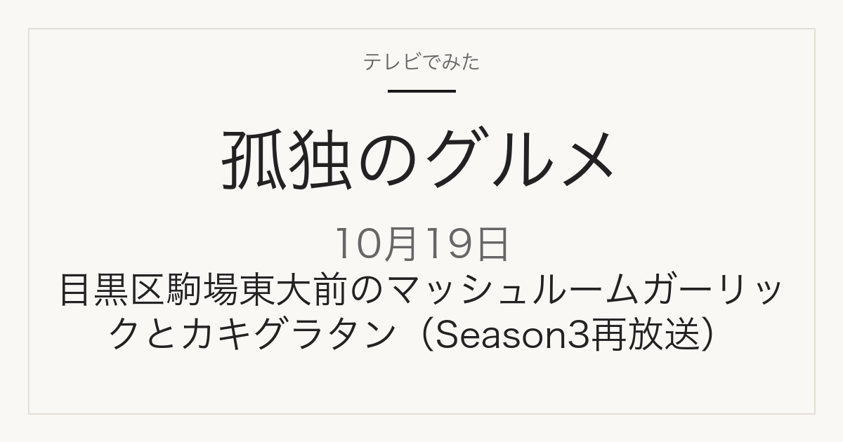 孤独のグルメ 10月19日 目黒区駒場東大前のマッシュルームガーリックとカキグラタン Season3 再放送